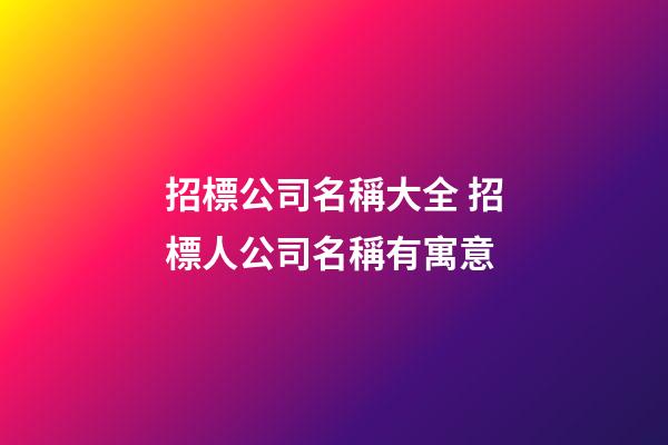 招標公司名稱大全 招標人公司名稱有寓意-第1張-公司起名-玄機派